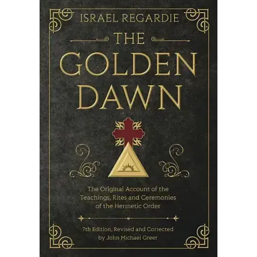 The Golden Dawn: The Original Account of the Teachings, Rites, and Ceremonies of the Hermetic Order