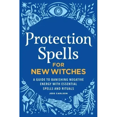 Protection Spells for New Witches: A Guide to Banishing Negative Energy with Essential Spells and Rituals